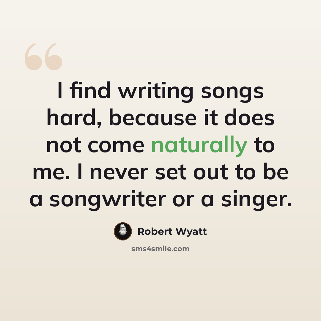 “I find writing songs hard, because it does not come naturally to me. I never set out to be a songwriter or a singer.” quote by Robert Wyatt