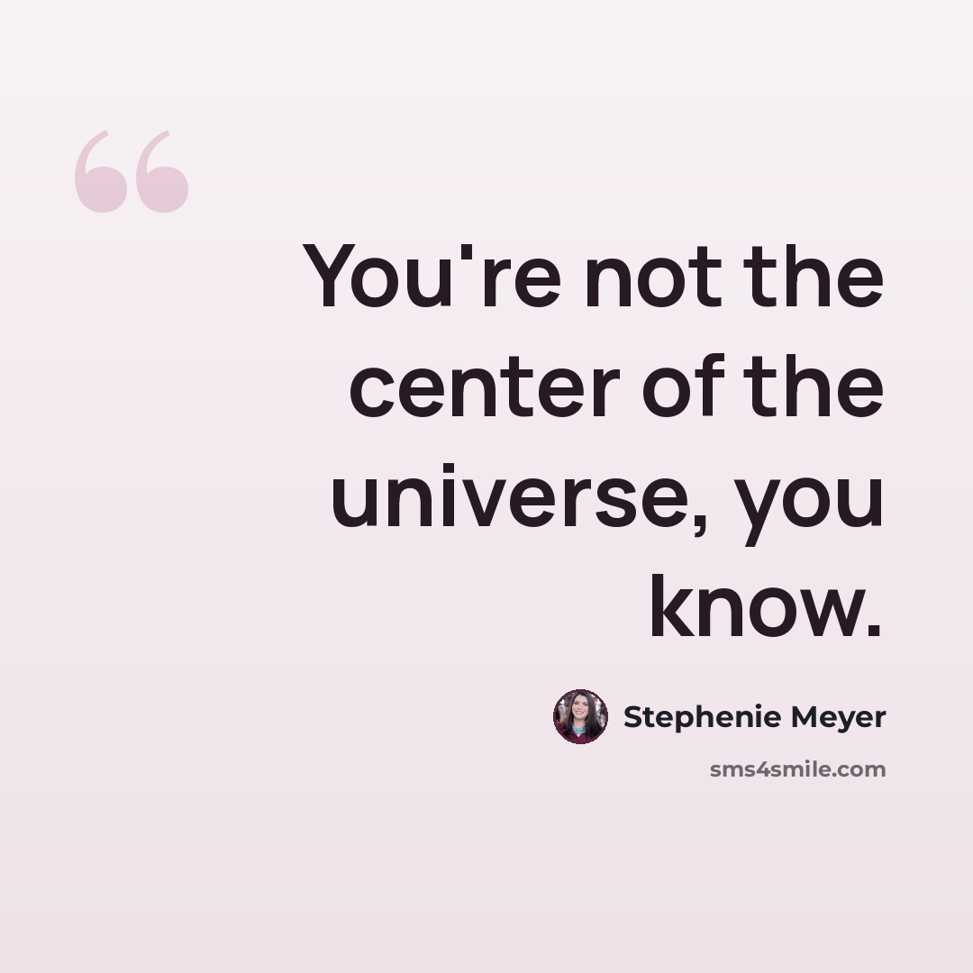 “You're not the center of the universe, you know.” quote by Stephenie Meyer