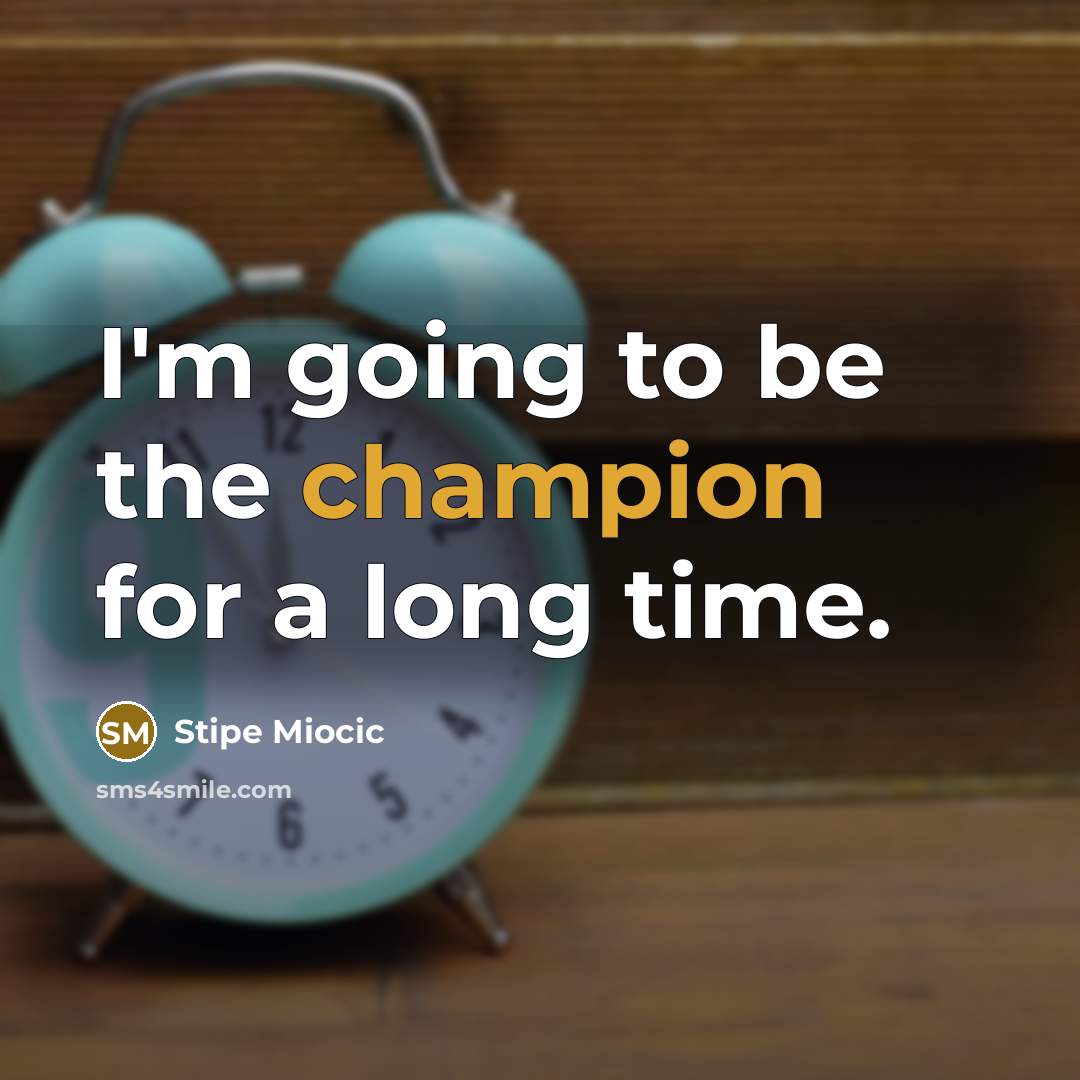 “I'm going to be the champion for a long time.” quote by Stipe Miocic