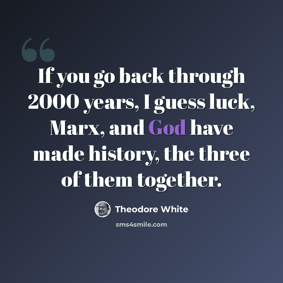 “If you go back through 2000 years, I guess luck, Marx, and God have made history, the three of them together.” quote by Theodore White