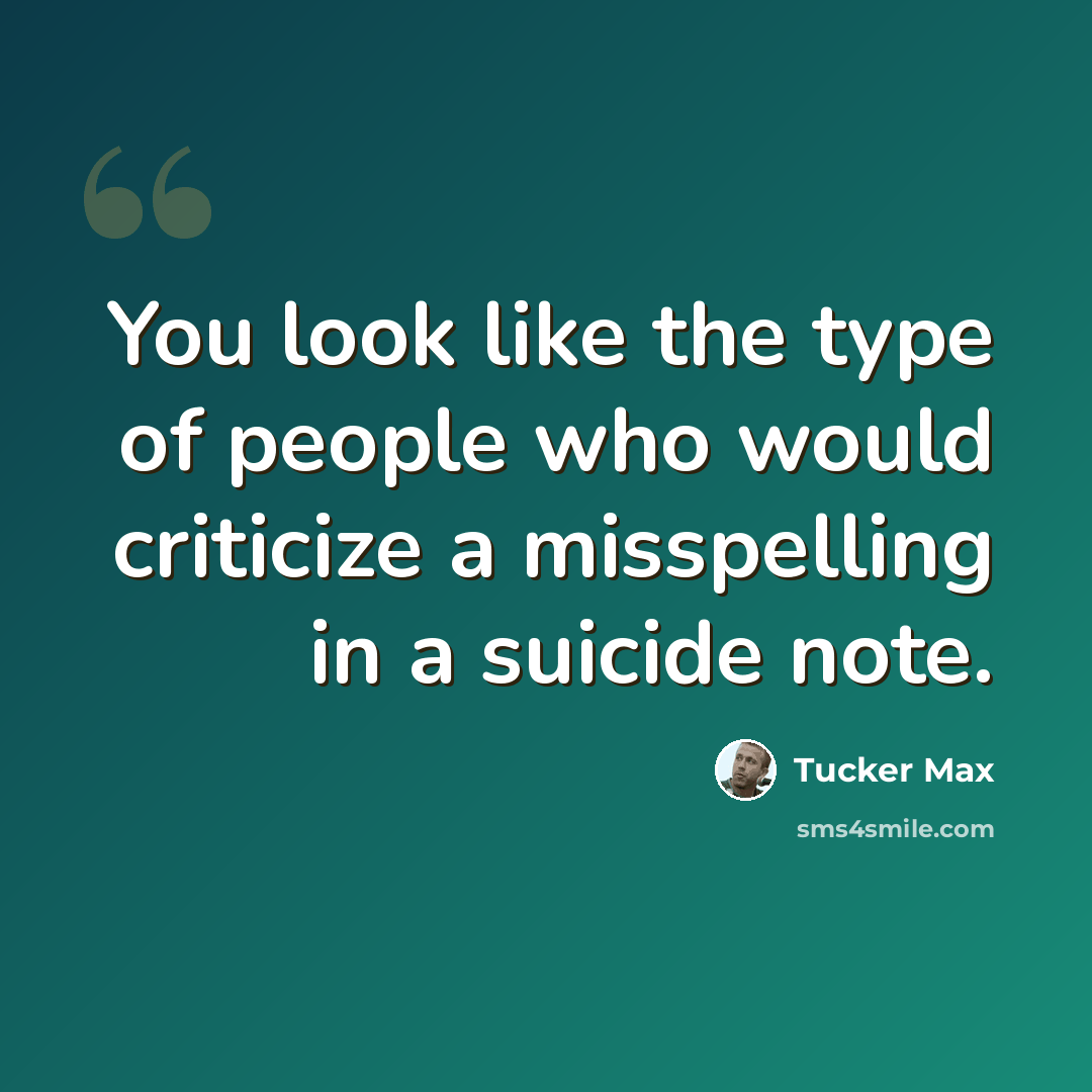 “You look like the type of people who would criticize a misspelling in a suicide note.” quote by Tucker Max