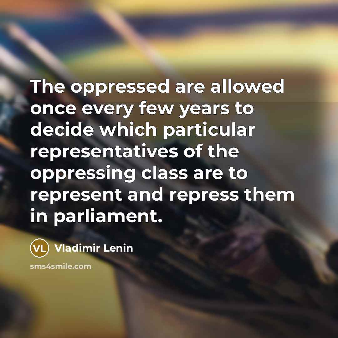 “The oppressed are allowed once every few years to decide which particular representatives of the oppressing class are to represent and repress them in parliament.” quote by Vladimir Lenin