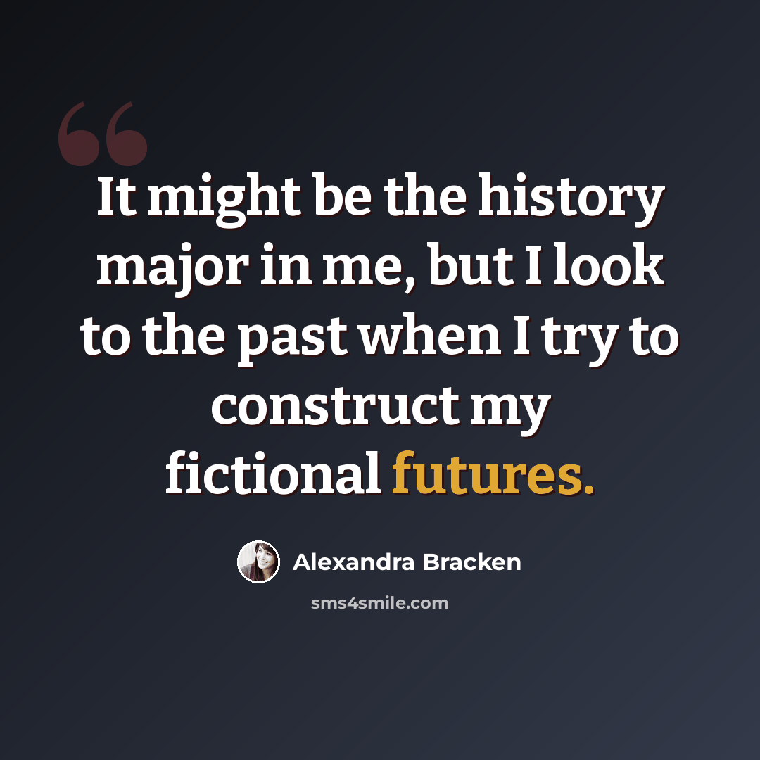“It might be the history major in me, but I look to the past when I try to construct my fictional futures.” quote by Alexandra Bracken