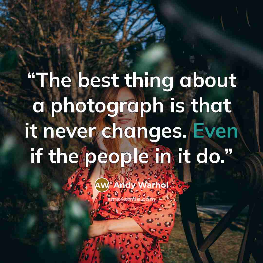 “The best thing about a photograph is that it never changes. Even if the people in it do.” quote by Andy Warhol