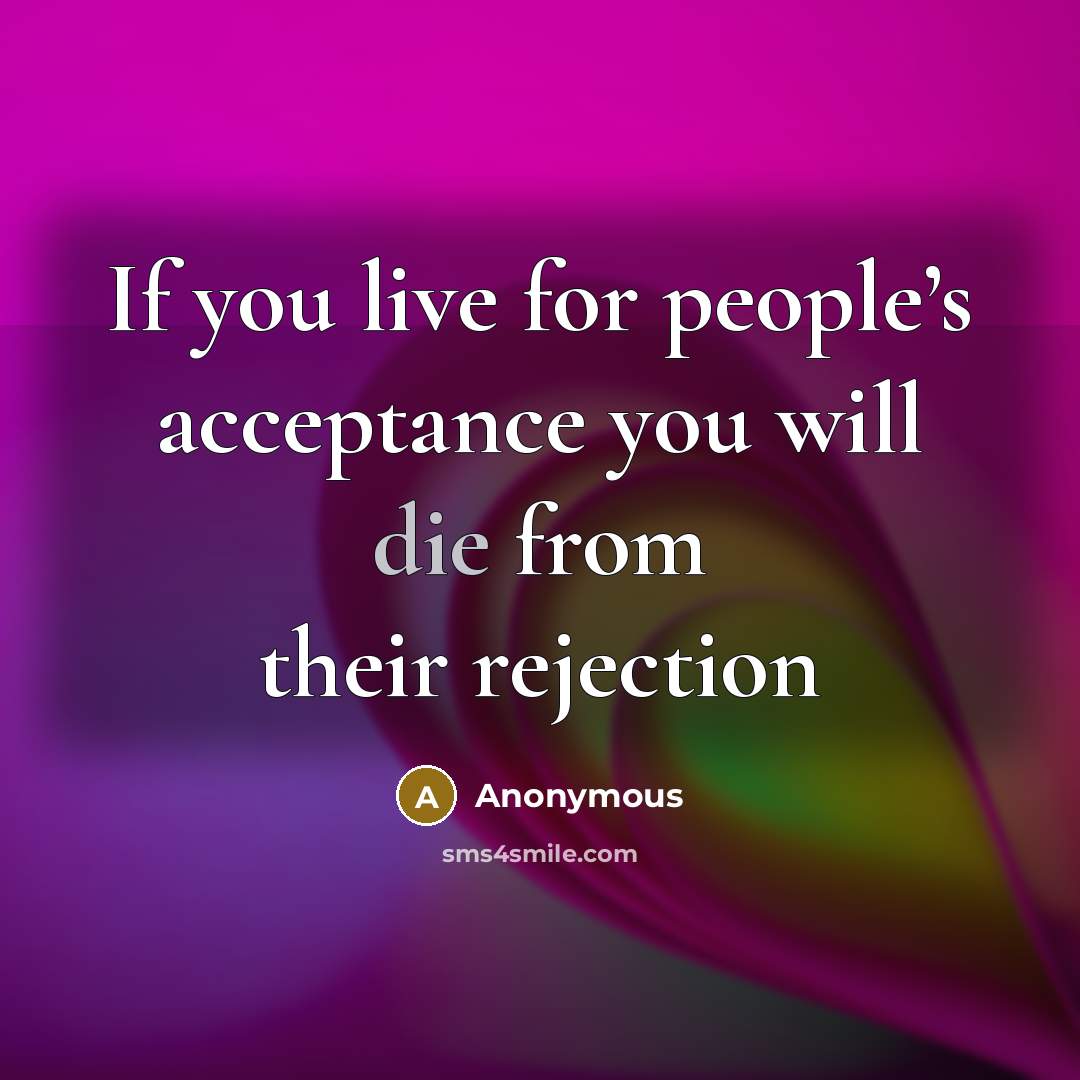 “If you live for people’s acceptance you will die from their rejection” quote by Anonymous