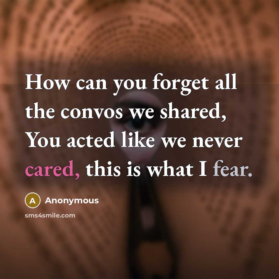 “How can you forget all the convos we shared, You acted like we never cared, this is what I fear.” quote by Anonymous