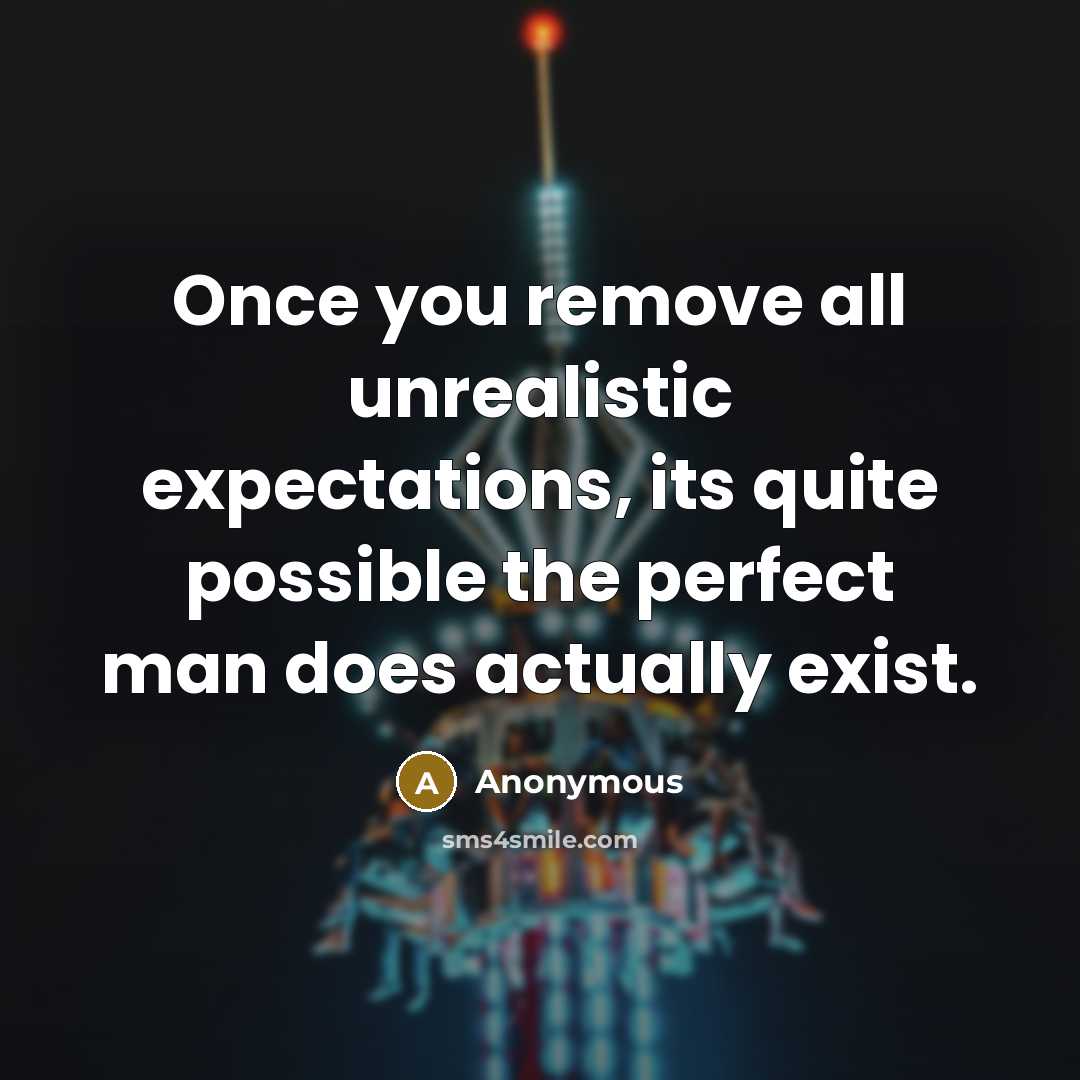“Once you remove all unrealistic expectations, its quite possible the perfect man does actually exist.” quote by Anonymous