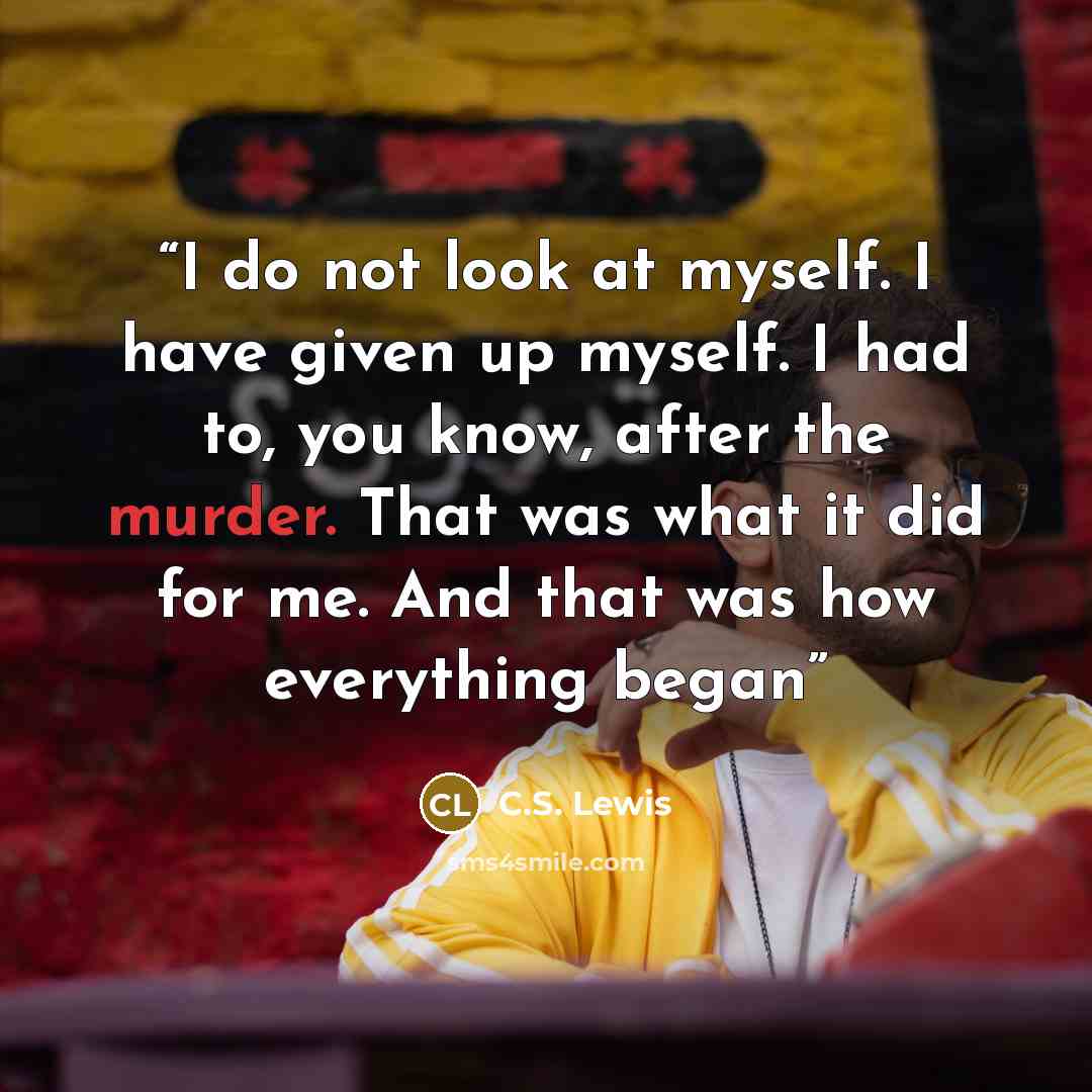 “I do not look at myself. I have given up myself. I had to, you know, after the murder. That was what it did for me. And that was how everything began” quote by C.S. Lewis