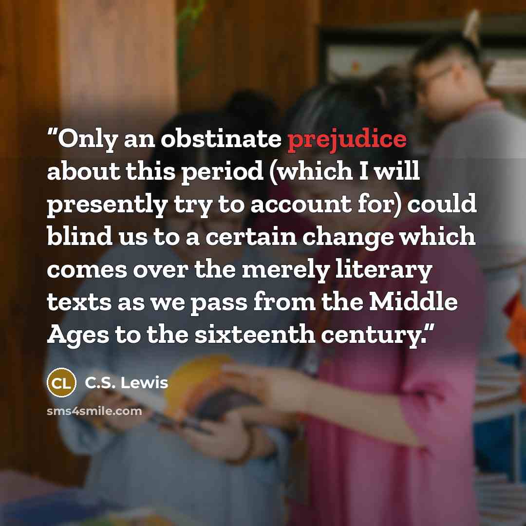 “Only an obstinate prejudice about this period (which I will presently try to account for) could blind us to a certain change which comes over the merely literary texts as we pass from the Middle Ages to the sixteenth century.” quote by C.S. Lewis