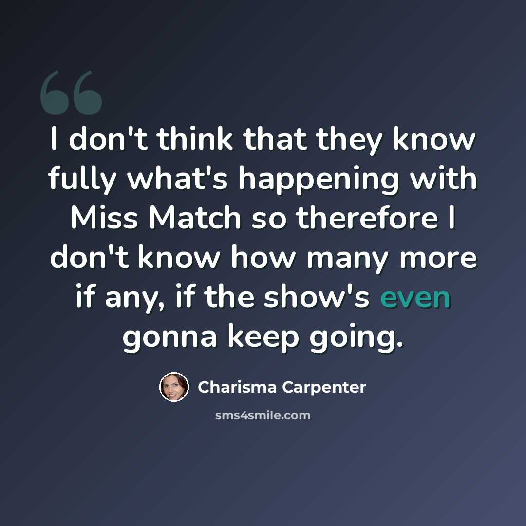“I don't think that they know fully what's happening with Miss Match so therefore I don't know how many more if any, if the show's even gonna keep going.” quote by Charisma Carpenter