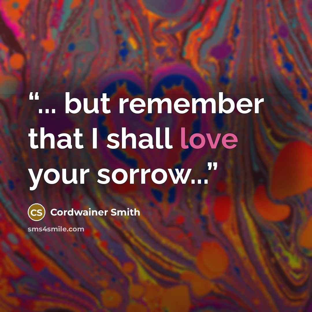 “... but remember that I shall love your sorrow...” quote by Cordwainer Smith