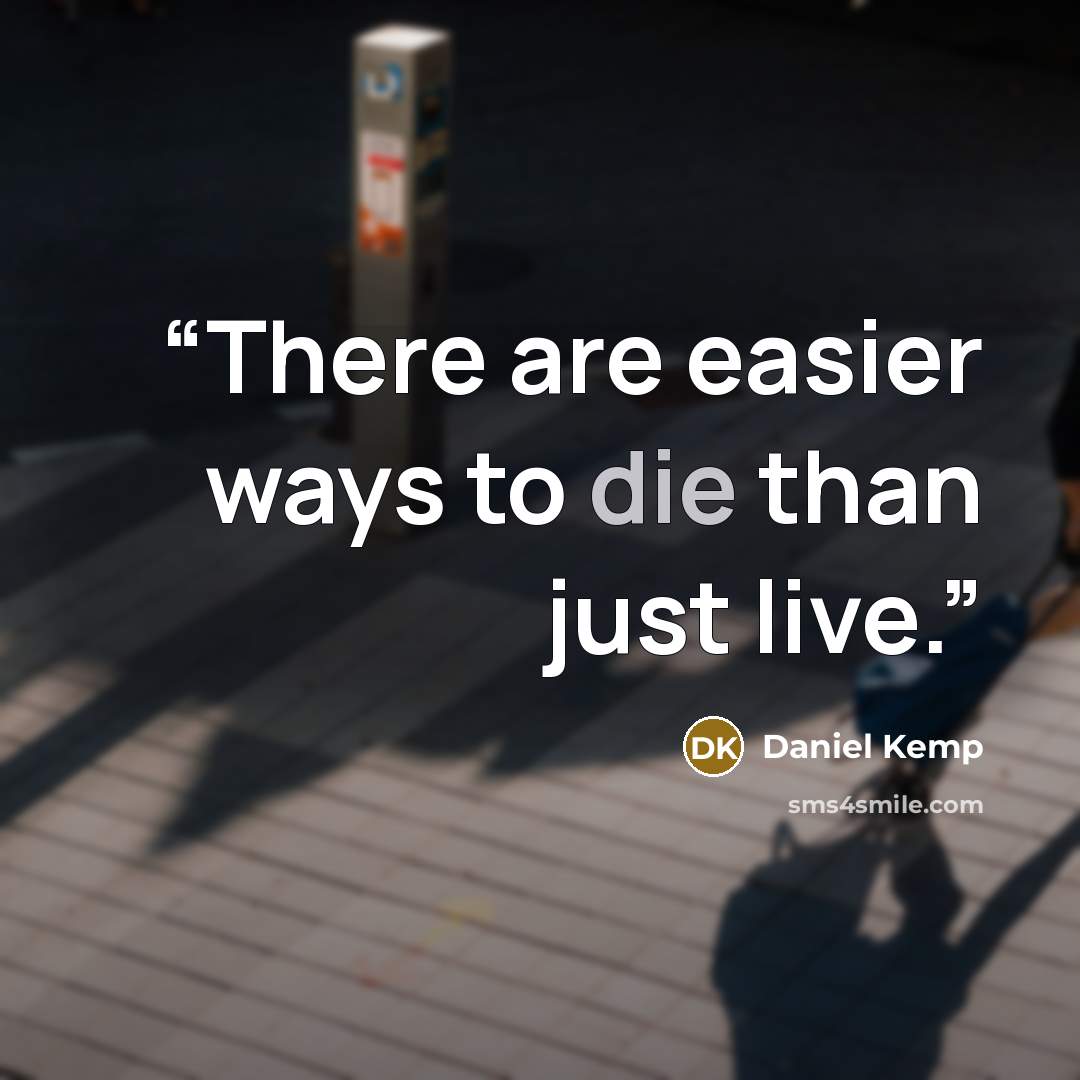 “There are easier ways to die than just live.” quote by Daniel Kemp