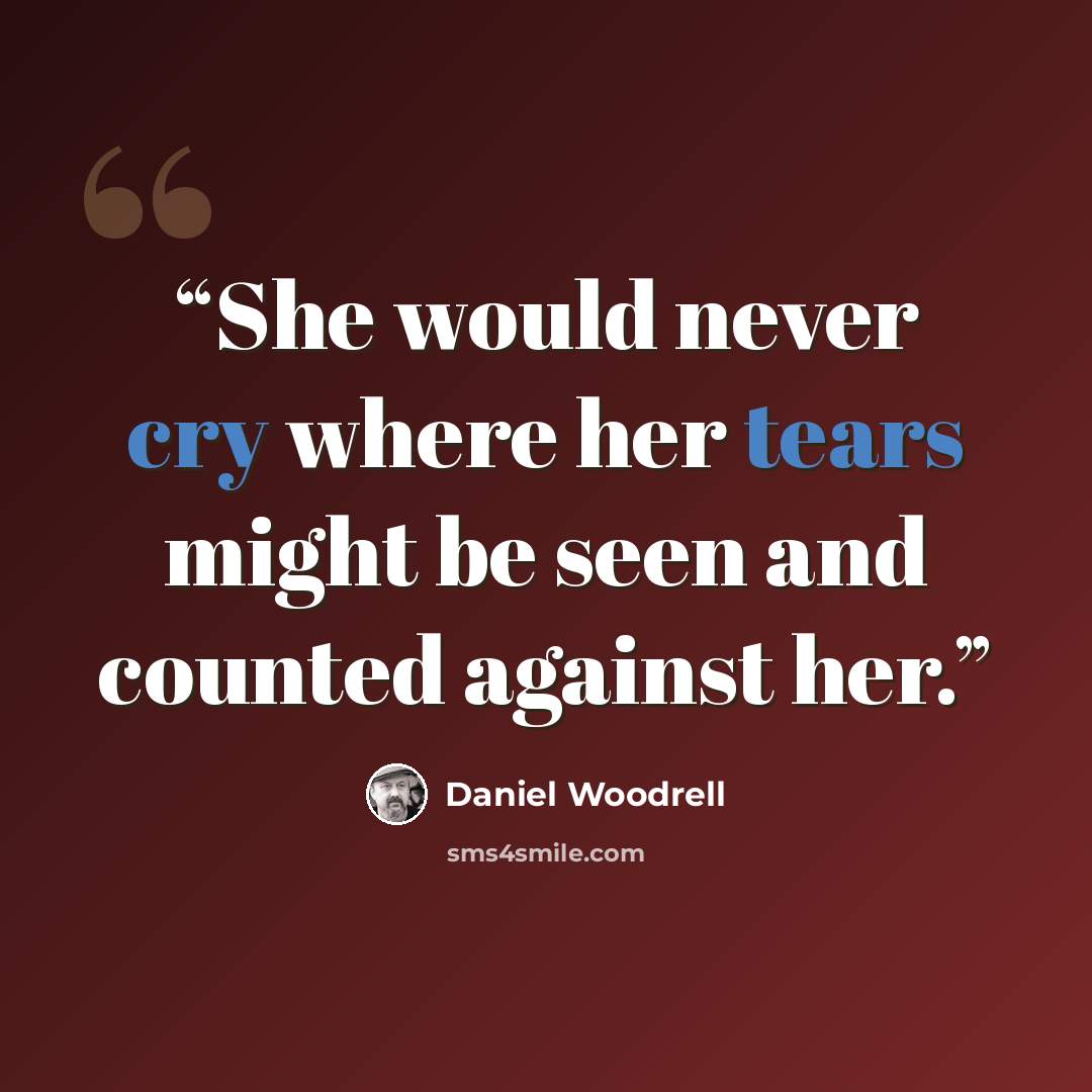 “She would never cry where her tears might be seen and counted against her.” quote by Daniel Woodrell
