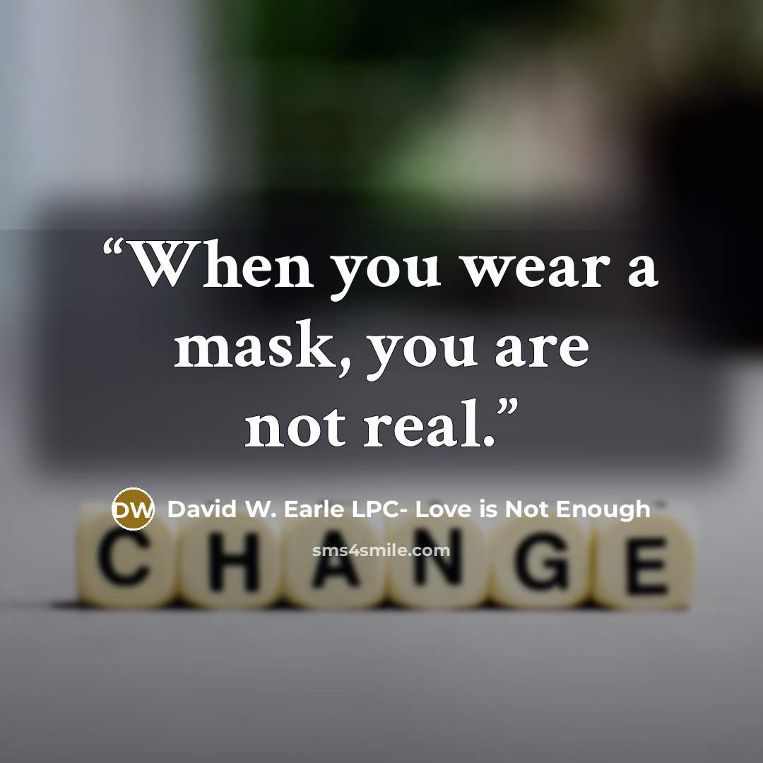 “When you wear a mask, you are not real.” quote by David W. Earle LPC- Love is Not Enough