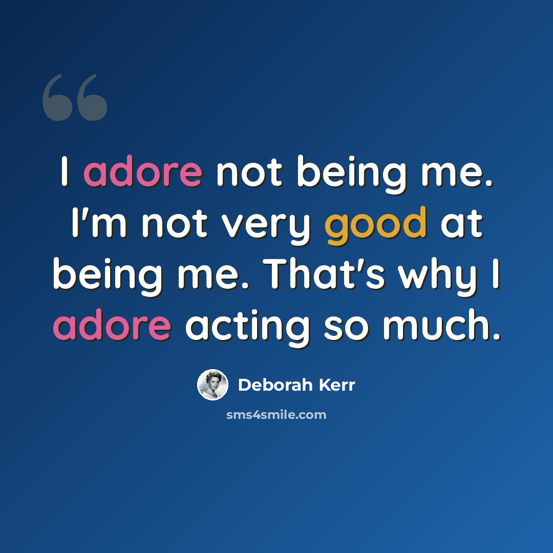 “I adore not being me. I'm not very good at being me. That's why I adore acting so much.” quote by Deborah Kerr