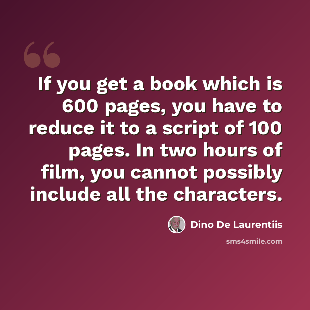 “If you get a book which is 600 pages, you have to reduce it to a script of 100 pages. In two hours of film, you cannot possibly include all the characters.” quote by Dino De Laurentiis