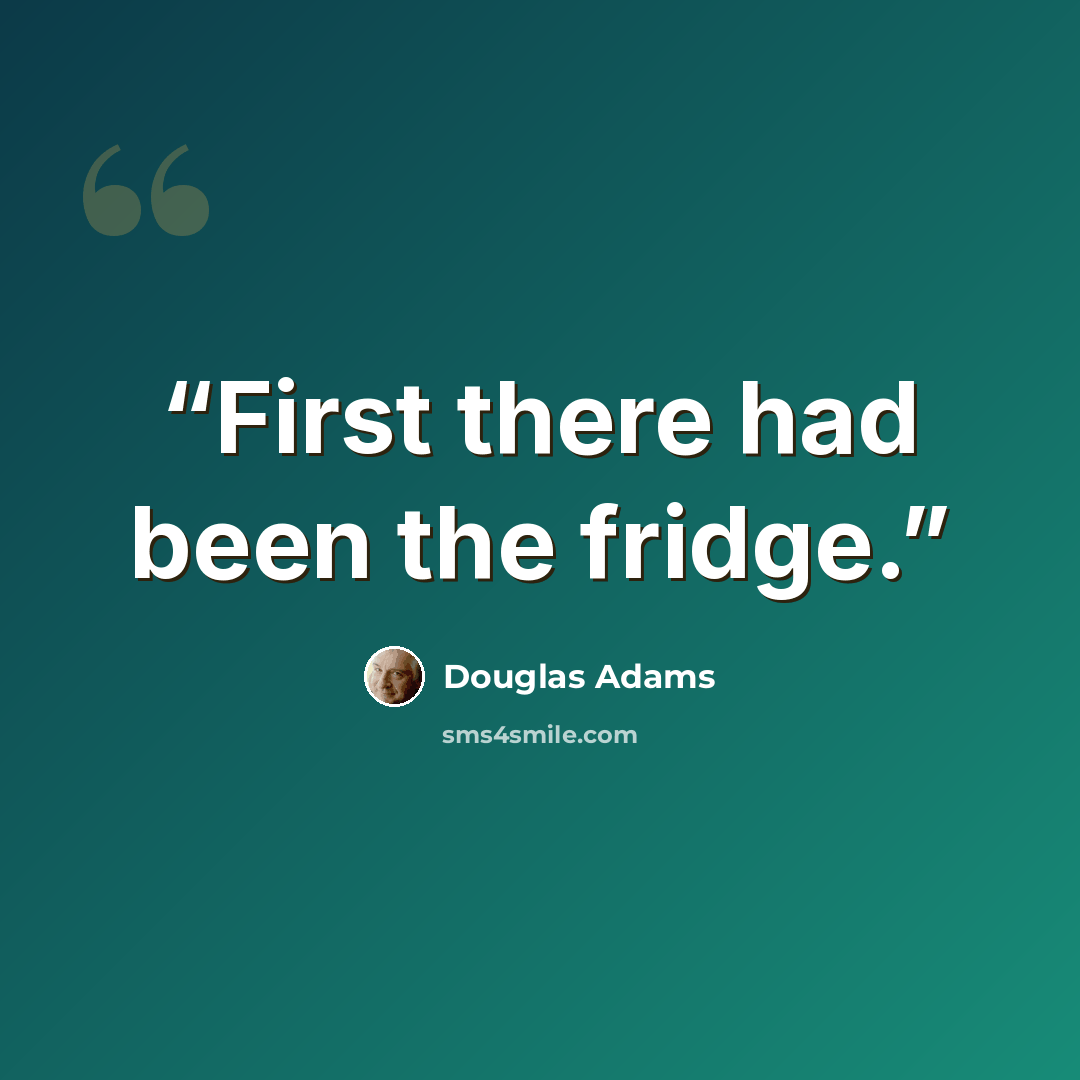 “First there had been the fridge.” quote by Douglas Adams