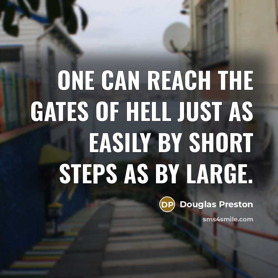 “One can reach the gates of hell just as easily by short steps as by large.” quote by Douglas Preston