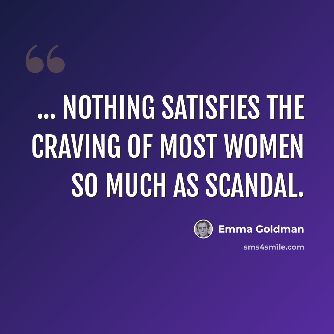 “... nothing satisfies the craving of most women so much as scandal.” quote by Emma Goldman