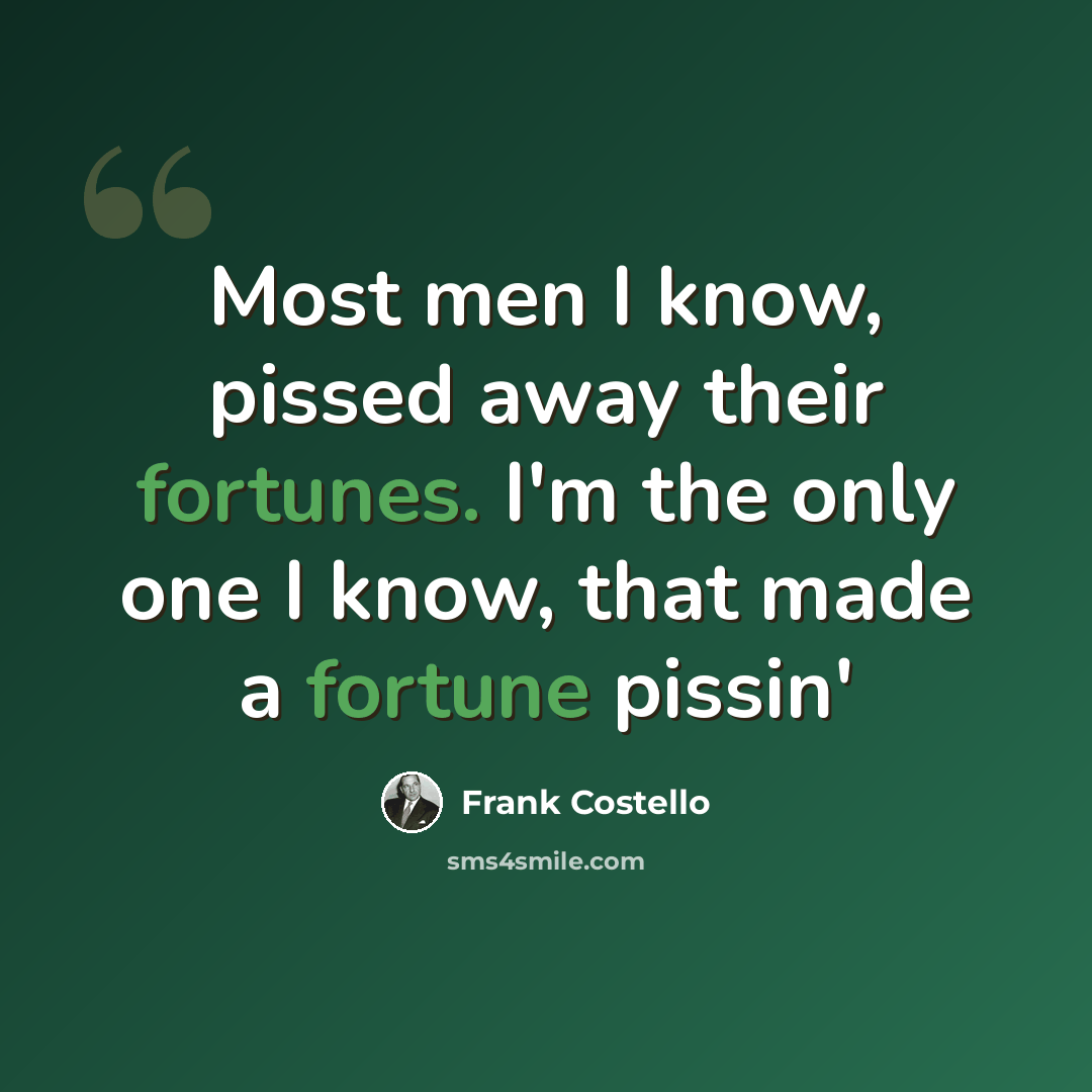 “Most men I know, pissed away their fortunes. I'm the only one I know, that made a fortune pissin'” quote by Frank Costello
