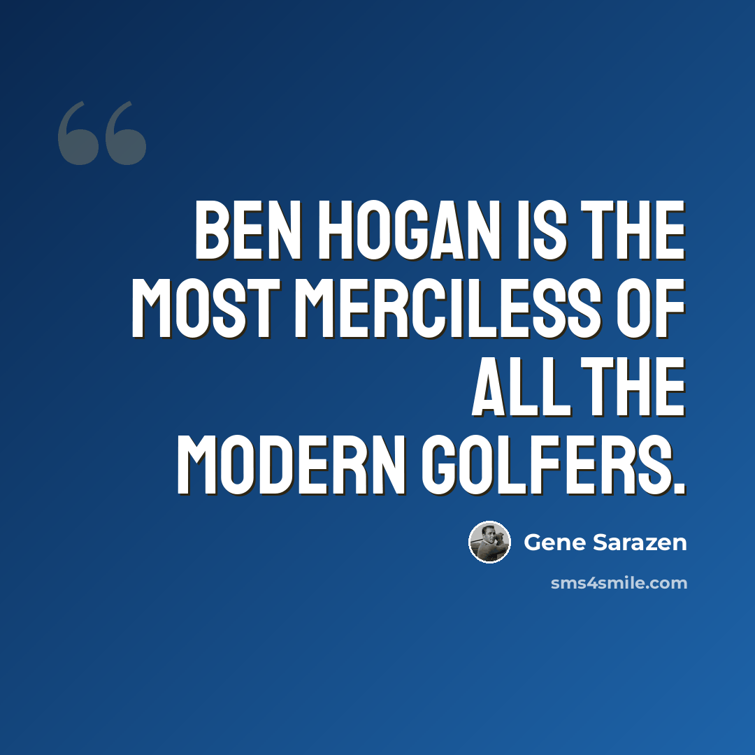 “Ben Hogan is the most merciless of all the modern golfers.” quote by Gene Sarazen