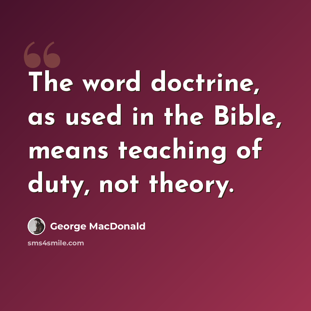 “The word doctrine, as used in the Bible, means teaching of duty, not theory.” quote by George MacDonald