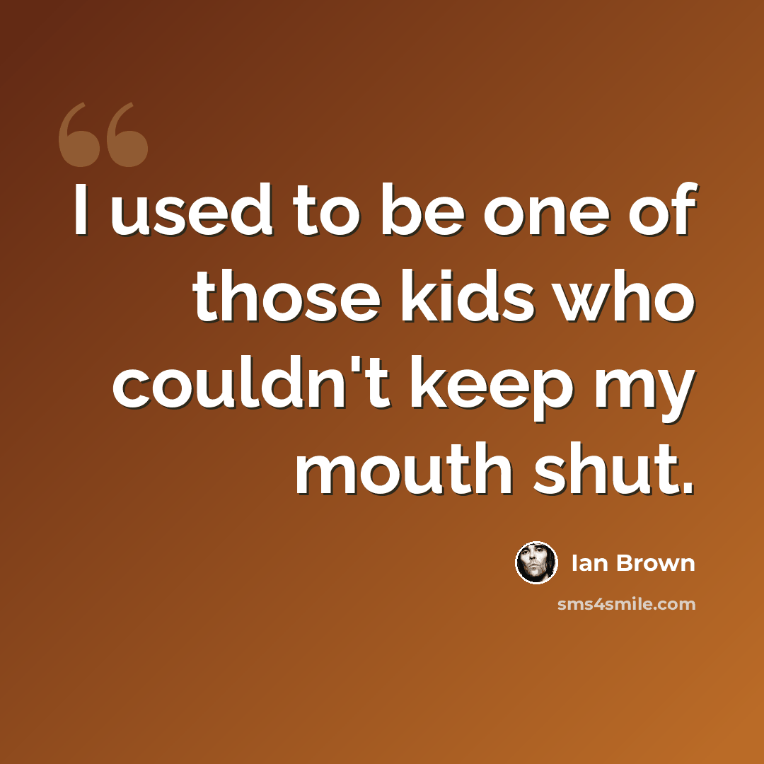 “I used to be one of those kids who couldn't keep my mouth shut.” quote by Ian Brown