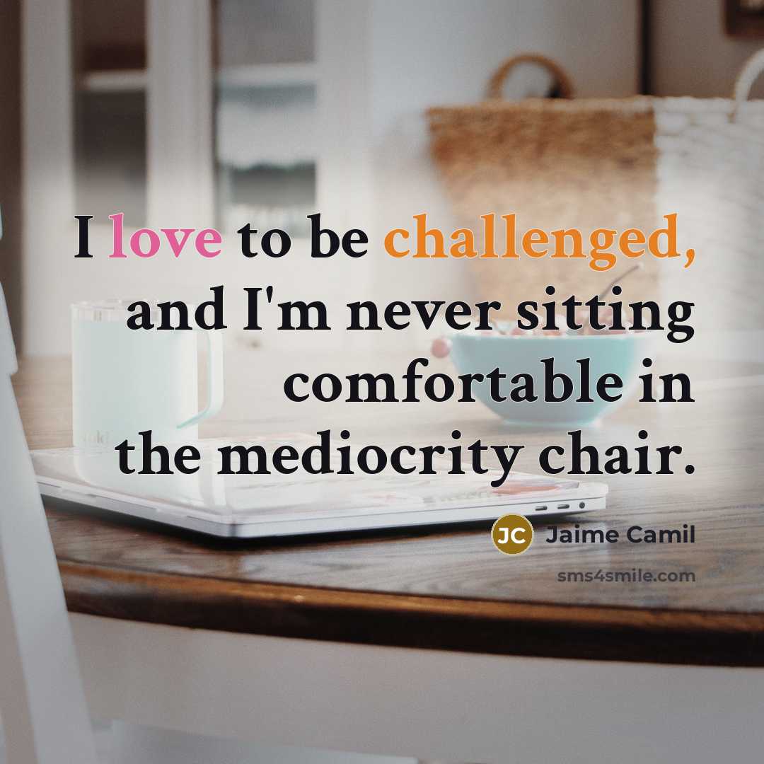 “I love to be challenged, and I'm never sitting comfortable in the mediocrity chair.” quote by Jaime Camil
