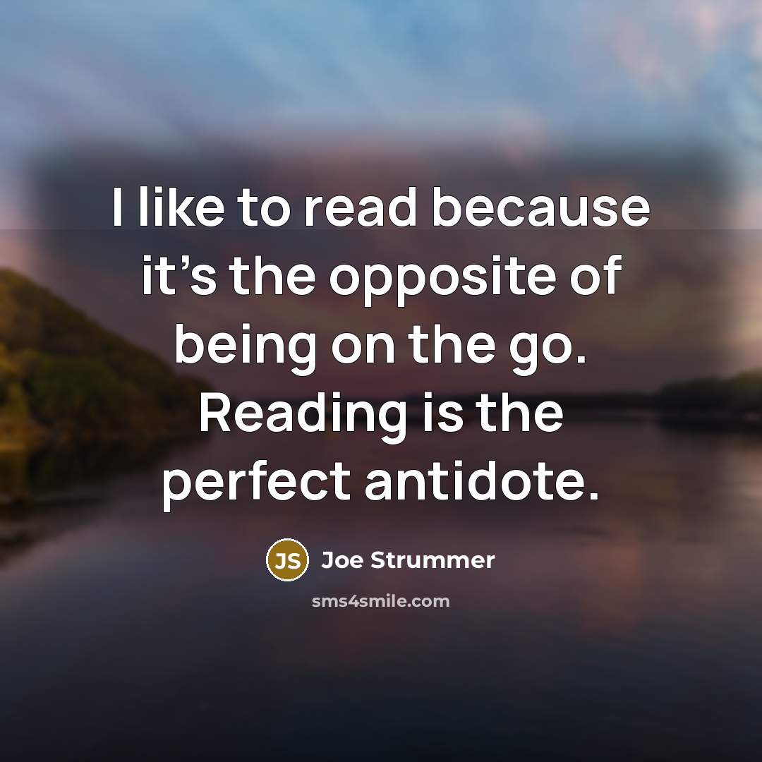 “I like to read because it's the opposite of being on the go. Reading is the perfect antidote.” quote by Joe Strummer