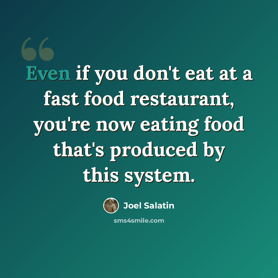 “Even if you don't eat at a fast food restaurant, you're now eating food that's produced by this system.” quote by Joel Salatin