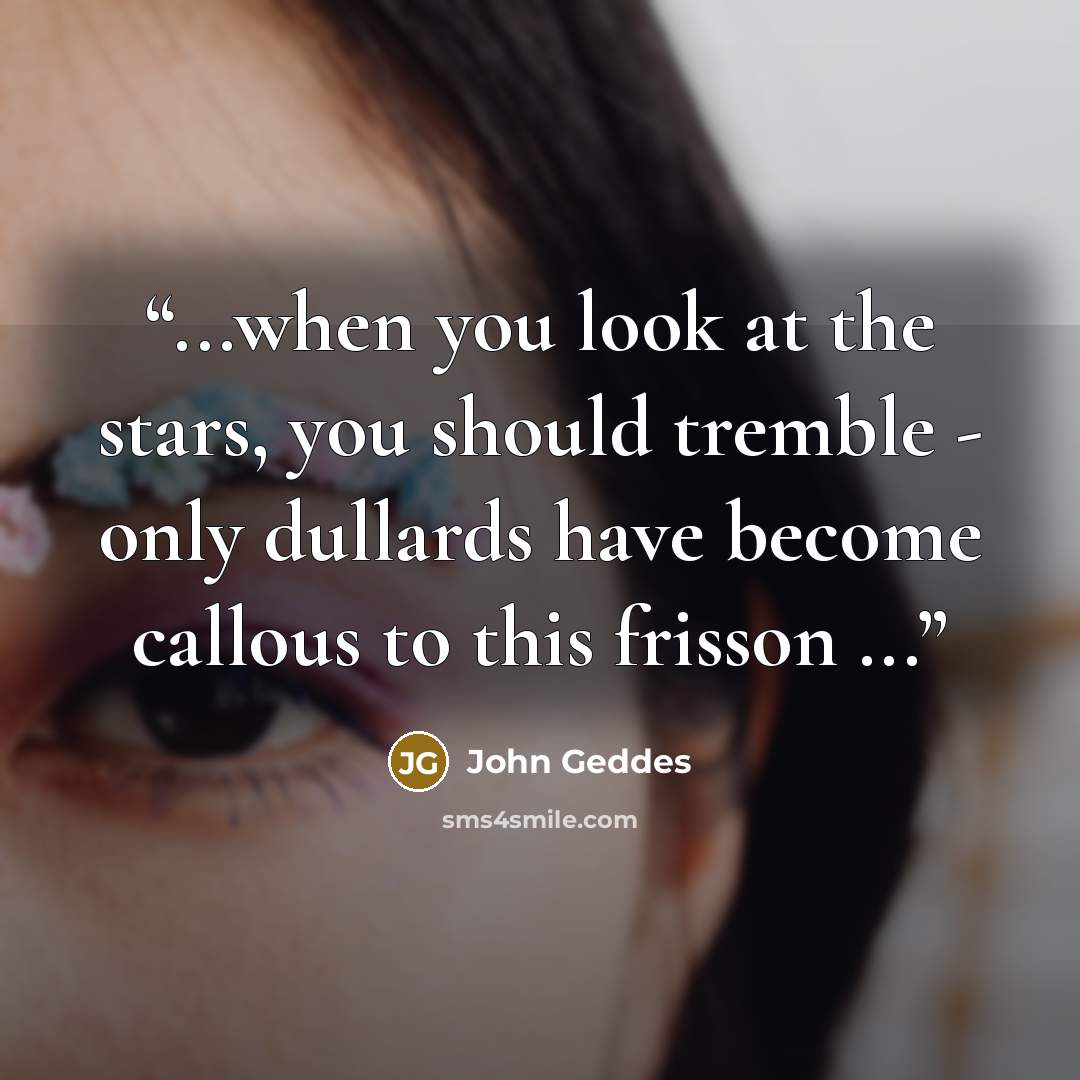 “...when you look at the stars, you should tremble - only dullards have become callous to this frisson ...” quote by John Geddes