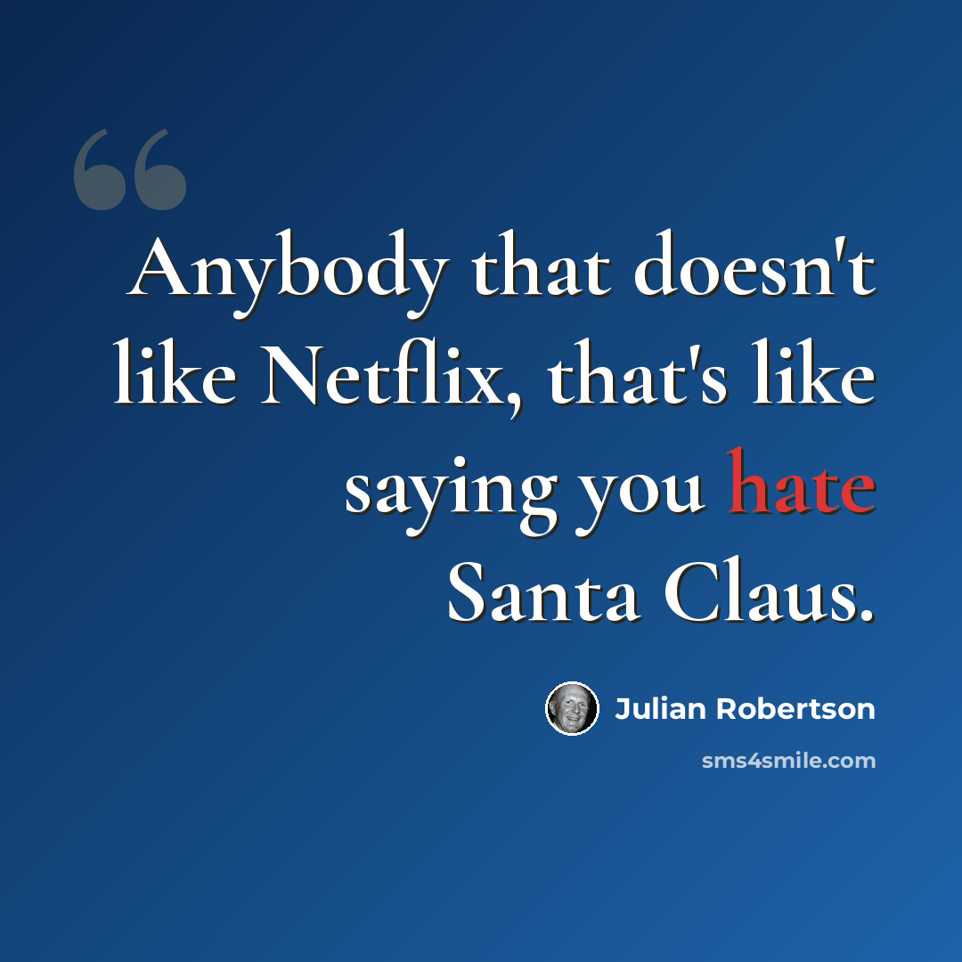 “Anybody that doesn't like Netflix, that's like saying you hate Santa Claus.” quote by Julian Robertson