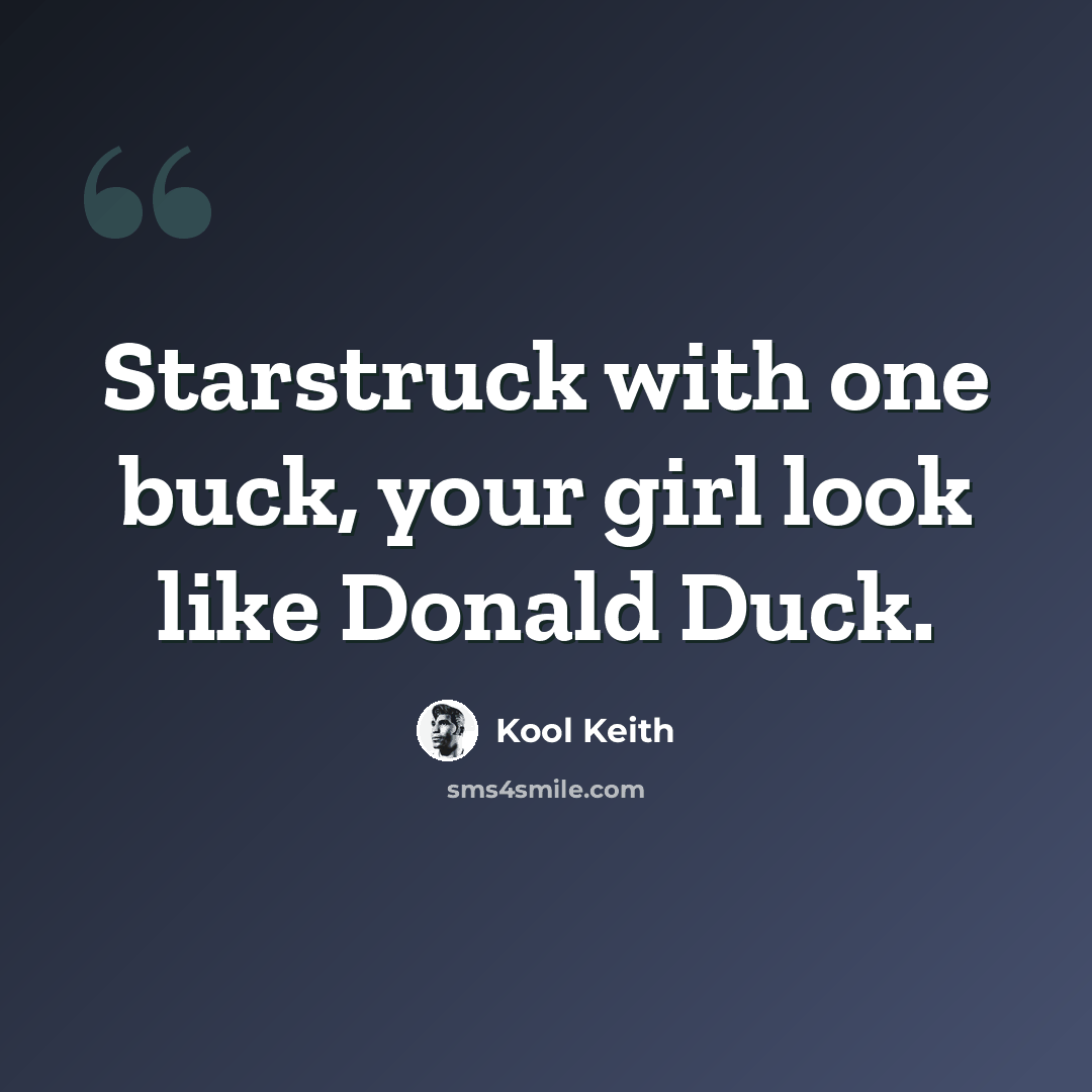 “Starstruck with one buck, your girl look like Donald Duck.” quote by Kool Keith