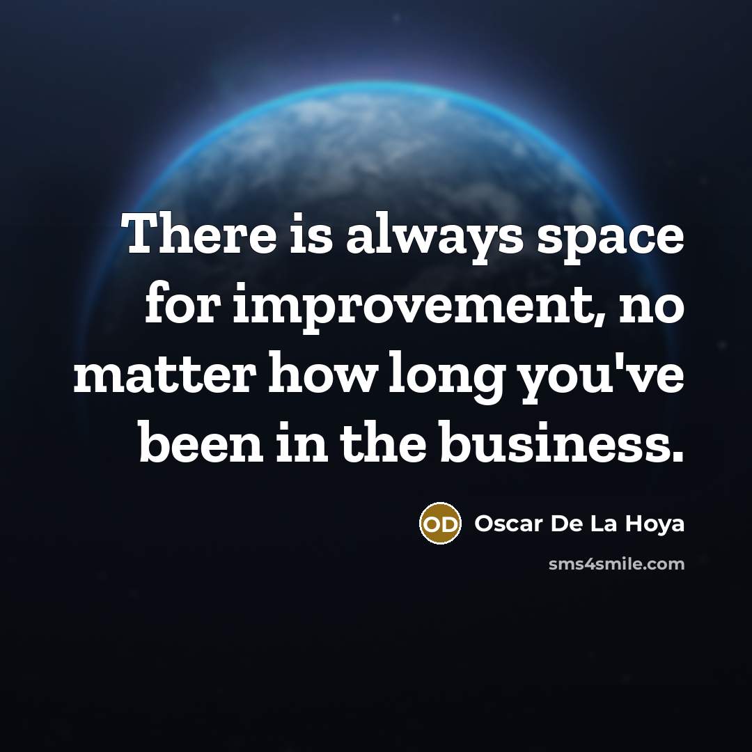 “There is always space for improvement, no matter how long you've been in the business.” quote by Oscar De La Hoya