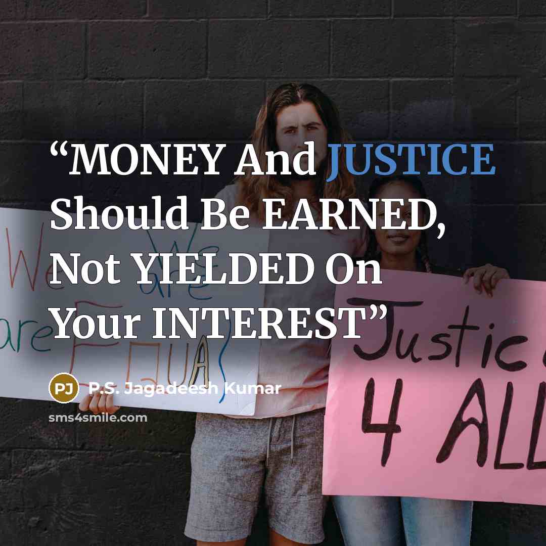 “MONEY And JUSTICE Should Be EARNED, Not YIELDED On Your INTEREST” quote by P.S. Jagadeesh Kumar
