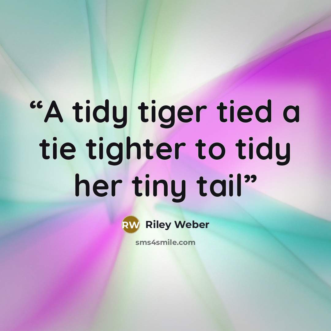 “A tidy tiger tied a tie tighter to tidy her tiny tail” quote by Riley Weber