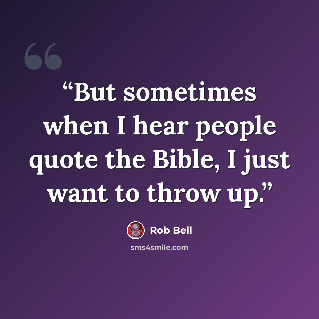 “But sometimes when I hear people quote the Bible, I just want to throw up.” quote by Rob Bell