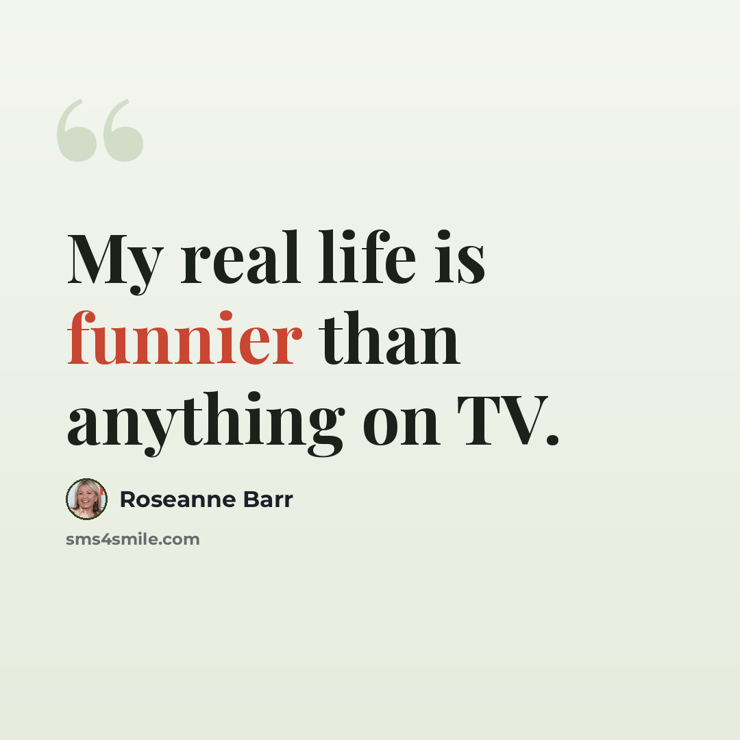 “My real life is funnier than anything on TV.” quote by Roseanne Barr