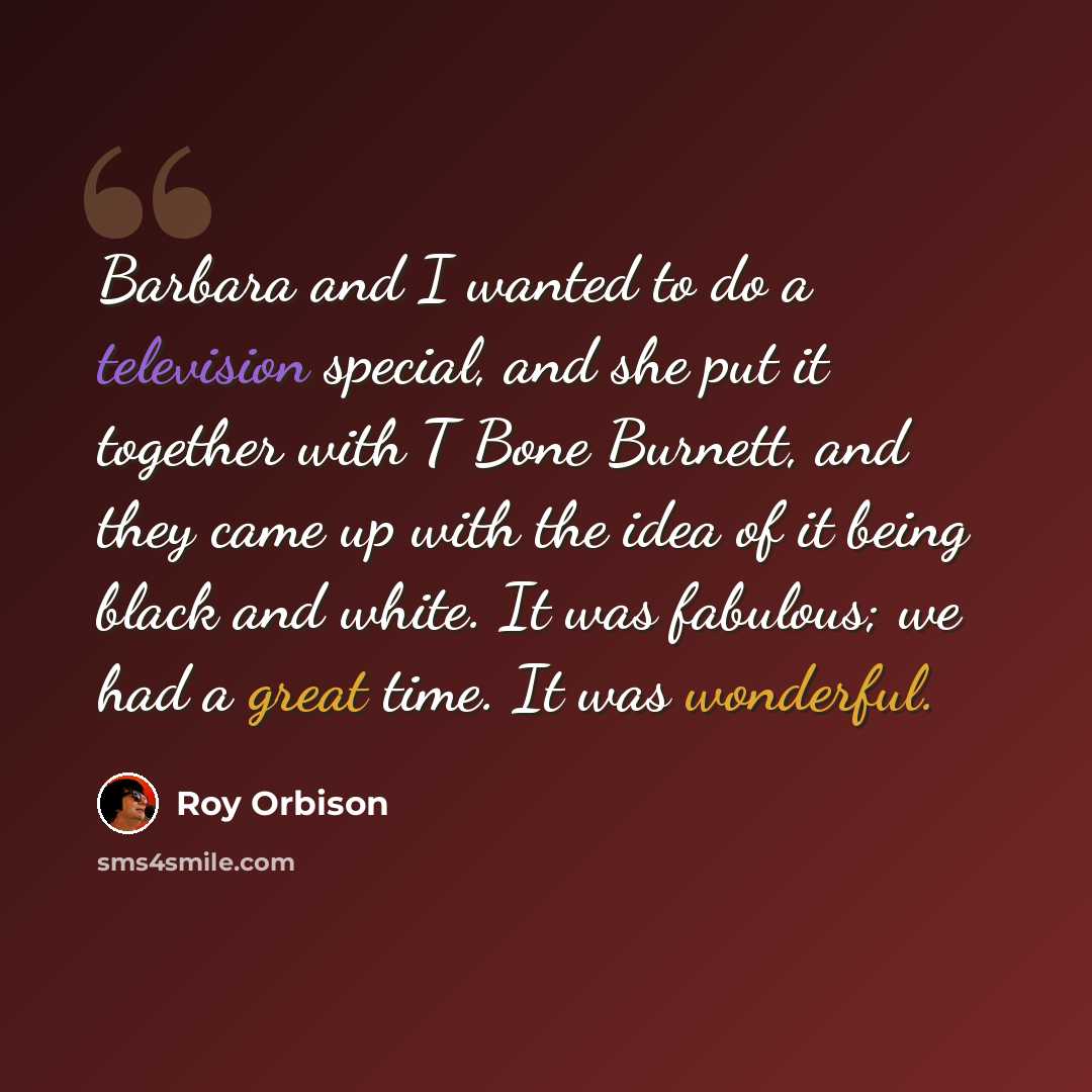 “Barbara and I wanted to do a television special, and she put it together with T Bone Burnett, and they came up with the idea of it being black and white. It was fabulous; we had a great time. It was wonderful.” quote by Roy Orbison