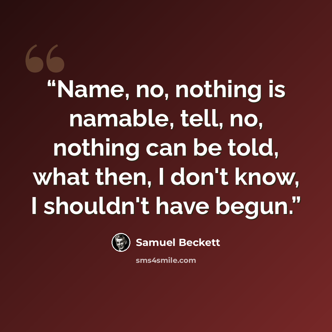 “Name, no, nothing is namable, tell, no, nothing can be told, what then, I don't know, I shouldn't have begun.” quote by Samuel Beckett