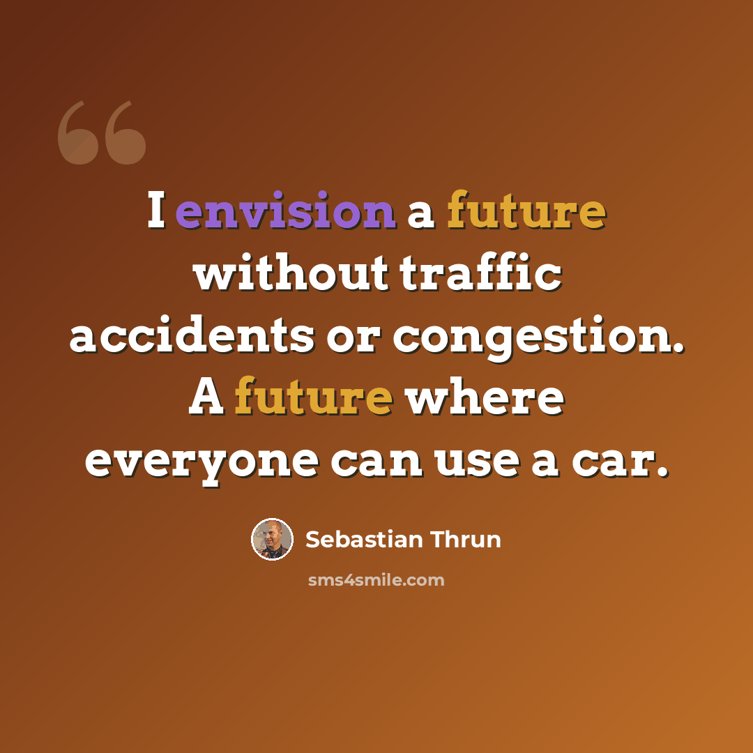 “I envision a future without traffic accidents or congestion. A future where everyone can use a car.” quote by Sebastian Thrun