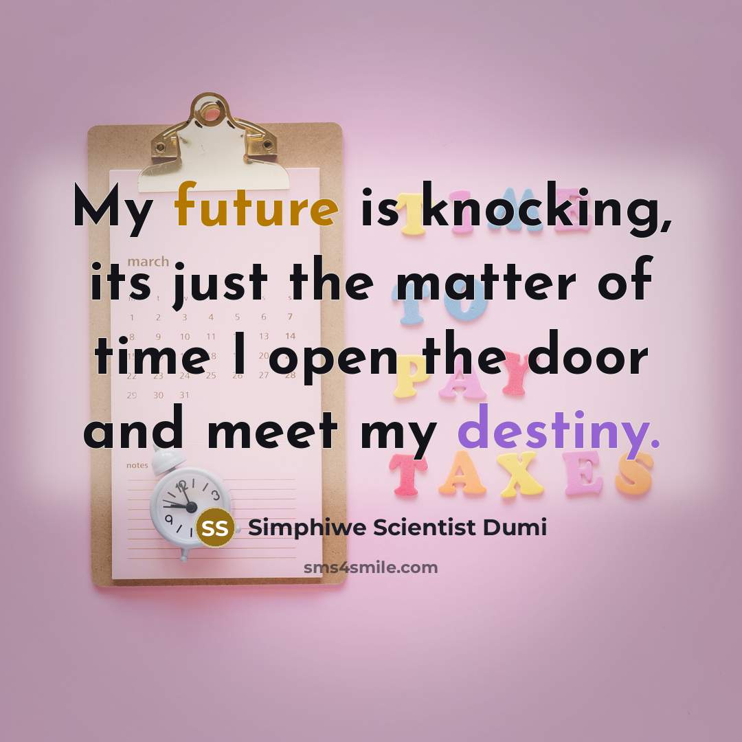 “My future is knocking, its just the matter of time I open the door and meet my destiny.” quote by Simphiwe Scientist Dumi