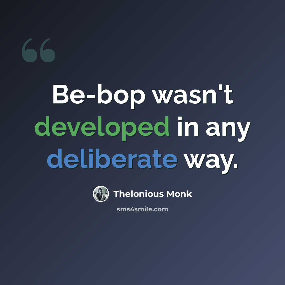 “Be-bop wasn't developed in any deliberate way.” quote by Thelonious Monk