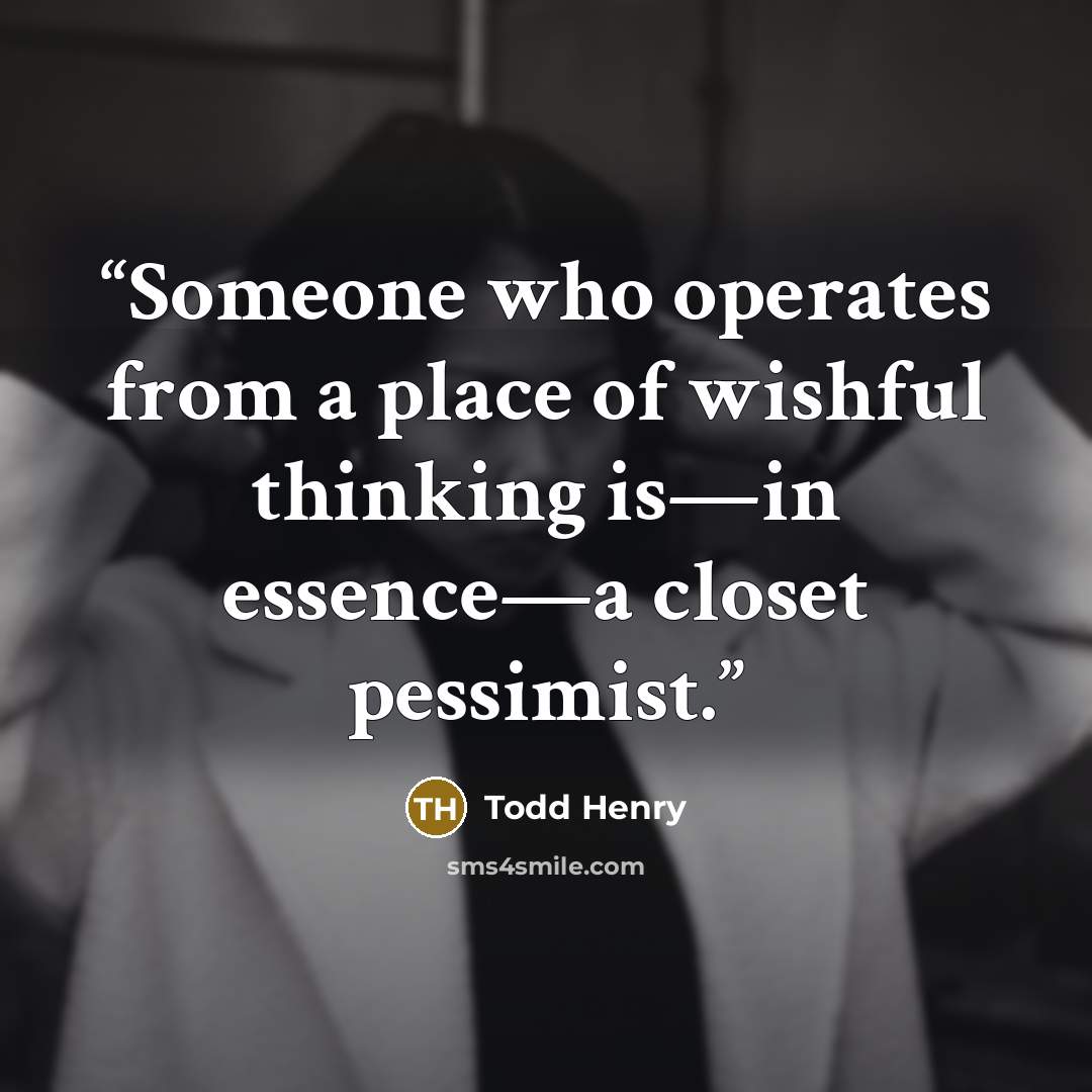 “Someone who operates from a place of wishful thinking is—in essence—a closet pessimist.” quote by Todd Henry