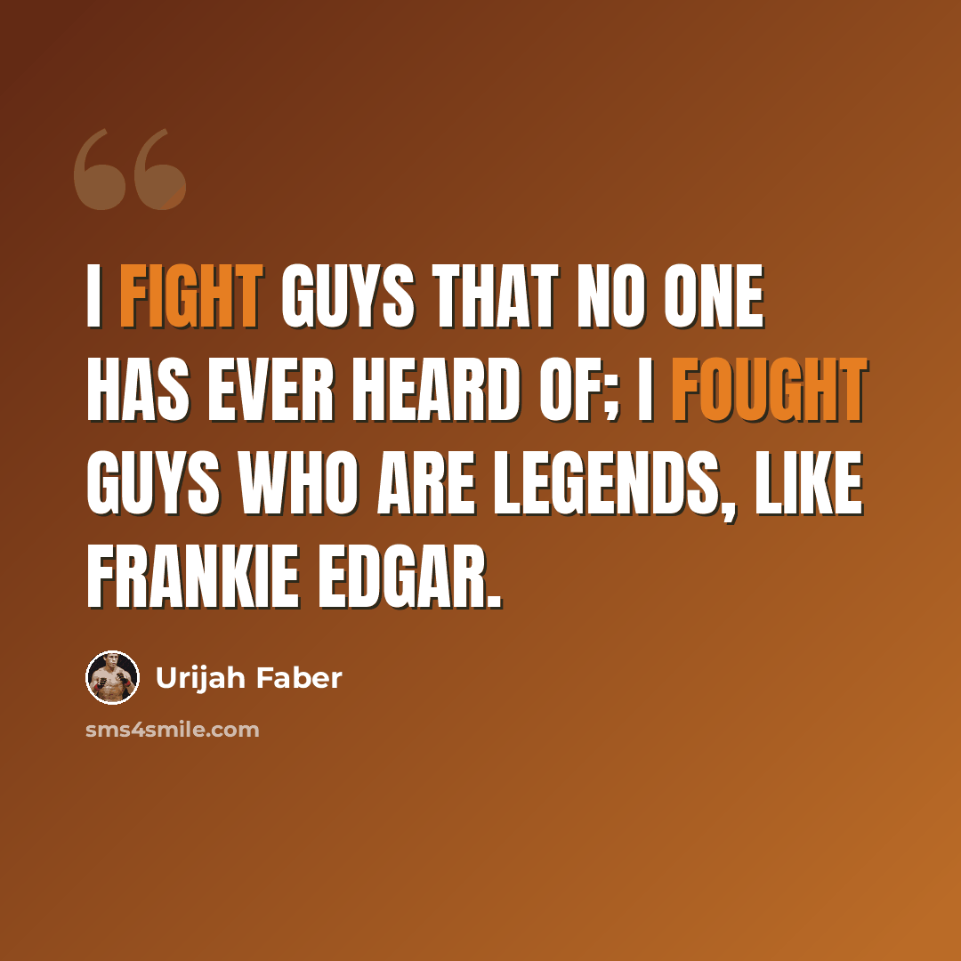“I fight guys that no one has ever heard of; I fought guys who are legends, like Frankie Edgar.” quote by Urijah Faber
