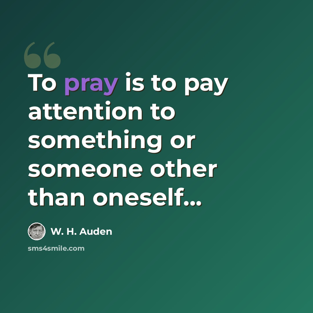 “To pray is to pay attention to something or someone other than oneself...” quote by W. H. Auden
