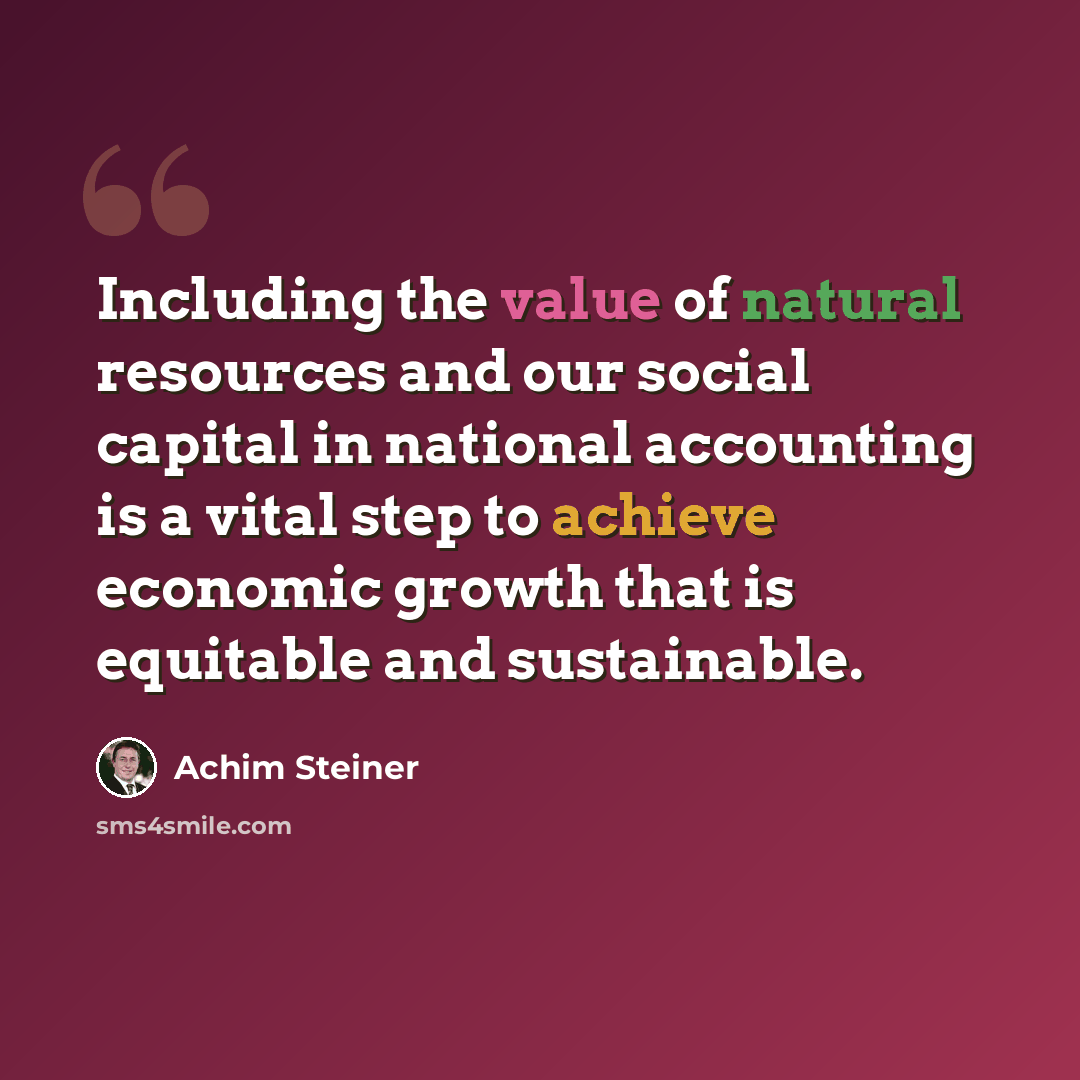 “Including the value of natural resources and our social capital in national accounting is a vital step to achieve economic growth that is equitable and sustainable.” quote by Achim Steiner