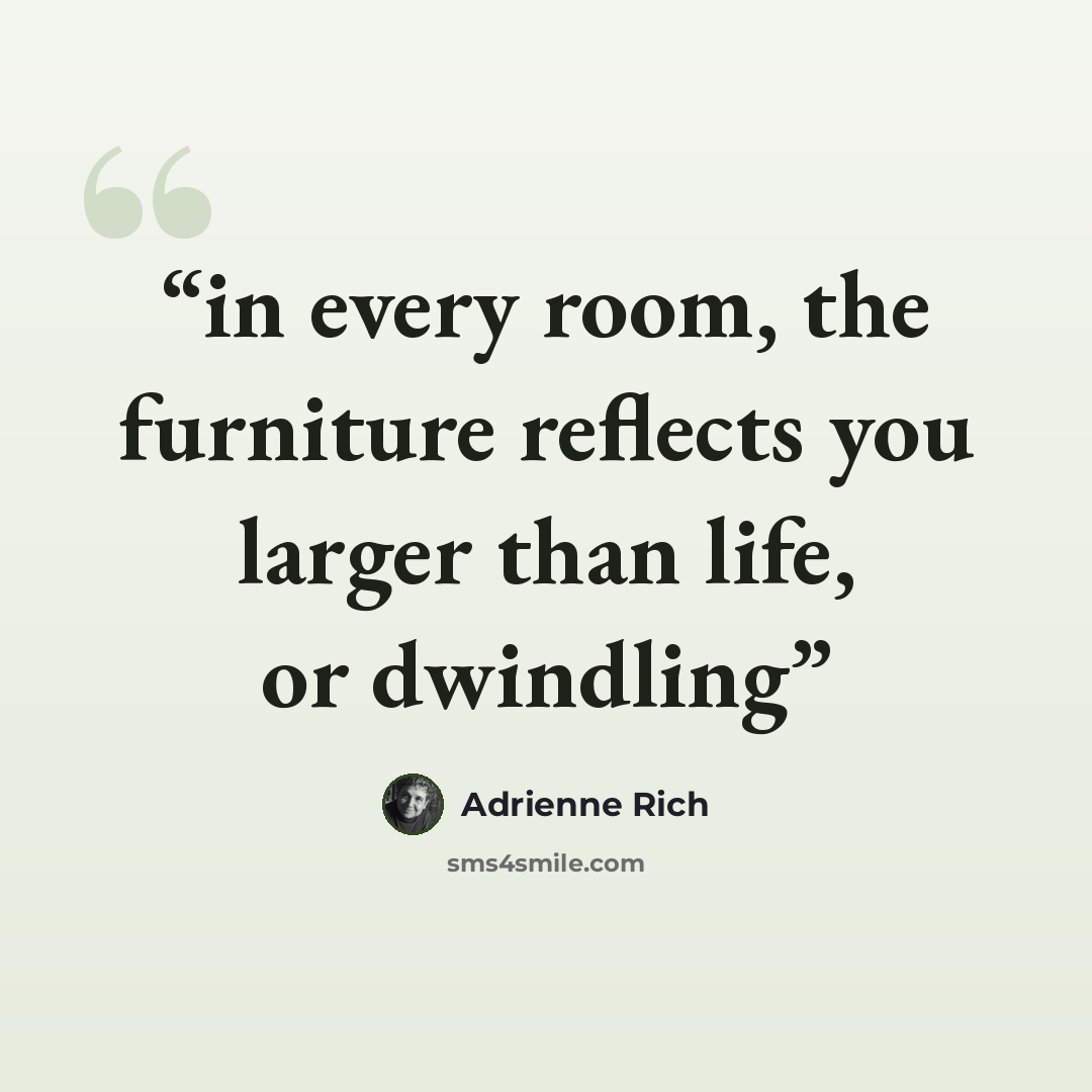 “in every room, the furniture reflects you larger than life, or dwindling” quote by Adrienne Rich