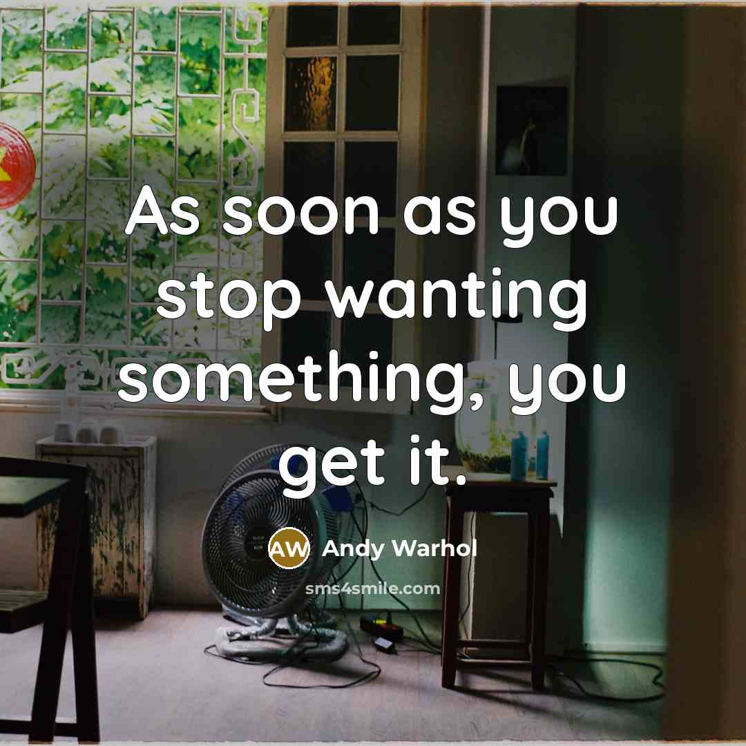 “As soon as you stop wanting something, you get it.” quote by Andy Warhol