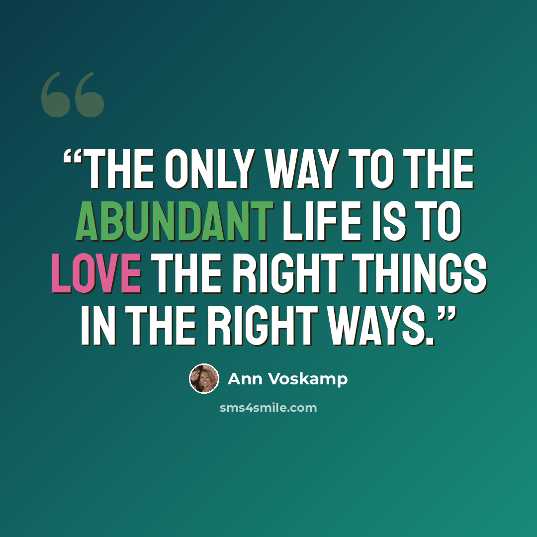 “The only way to the abundant life is to love the right things in the right ways.” quote by Ann Voskamp